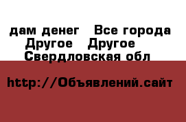 дам денег - Все города Другое » Другое   . Свердловская обл.